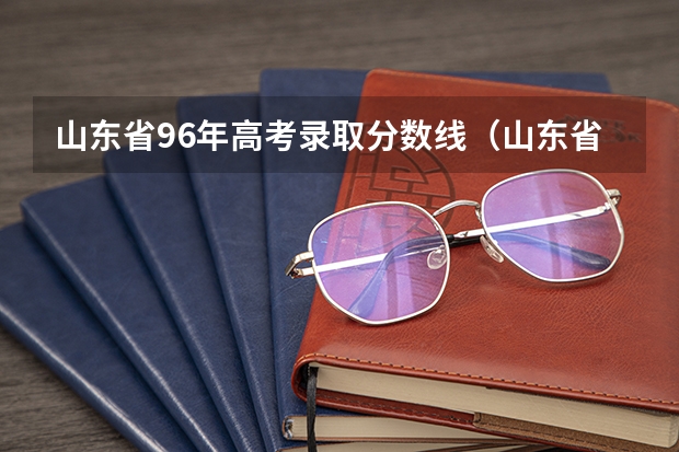 山东省96年高考录取分数线（山东省高考录取分数线）