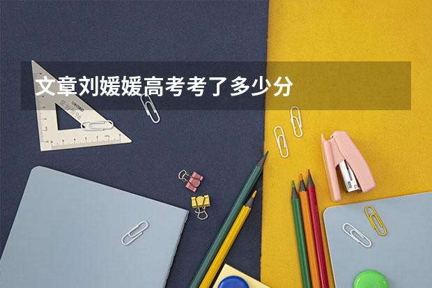 文章刘媛媛高考考了多少分