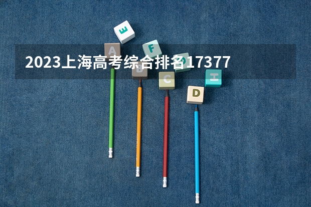 2023上海高考综合排名17377的考生报什么大学 往年录取分数线一览