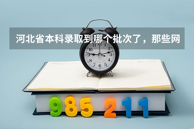 河北省本科录取到哪个批次了,那些网站有相关的内容啊
