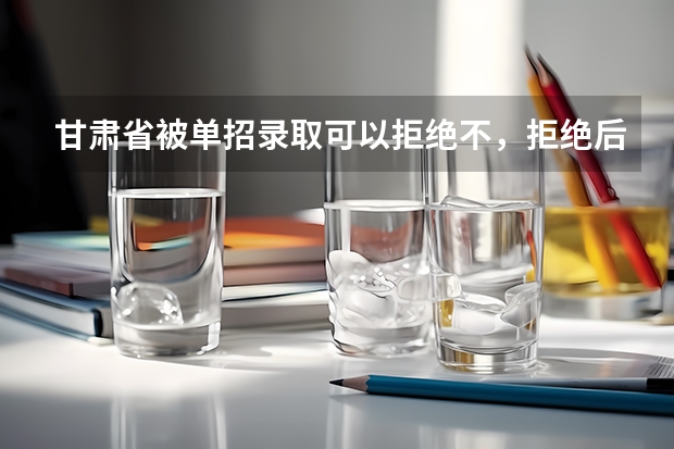 甘肃省被单招录取可以拒绝不，拒绝后可不可以继续参加高考，怎么拒绝，谢谢