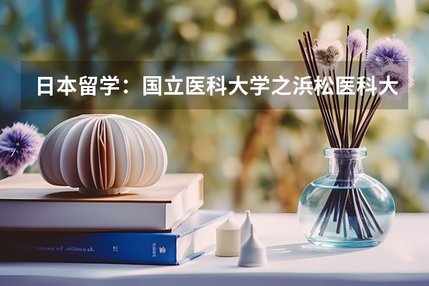 日本留学:国立医科大学之浜松医科大学(日本大学排名(THE日本大学排行榜盘点))