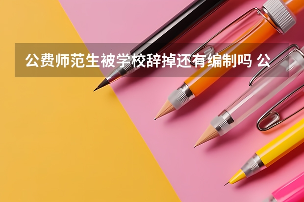 公费师范生被学校辞掉还有编制吗 公费师范生到期编制能带走么