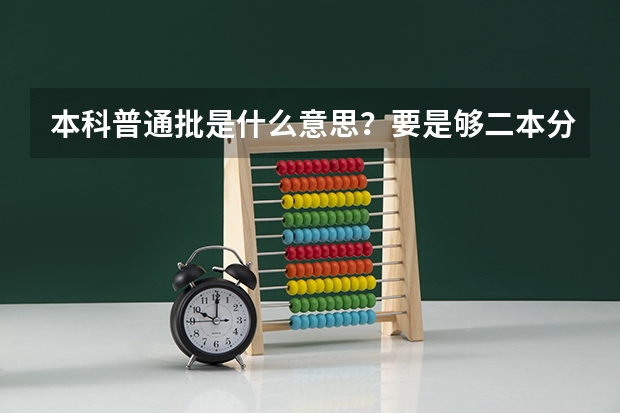 本科普通批是什么意思?要是够二本分数线可以上吗?