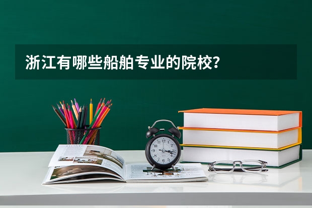 浙江有哪些船舶专业的院校?