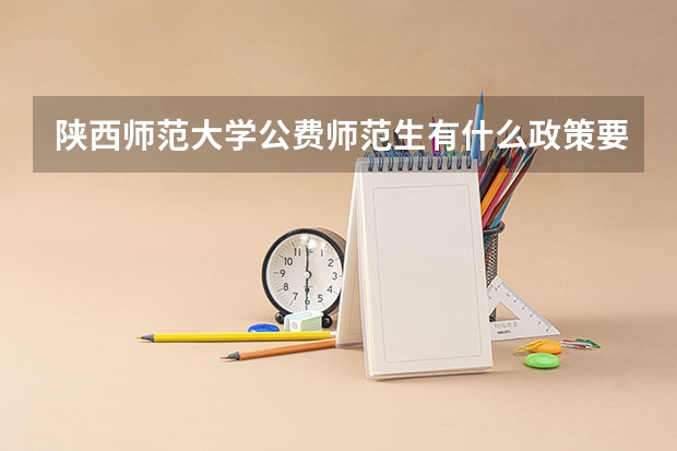 陕西师范大学公费师范生有什么政策要求吗