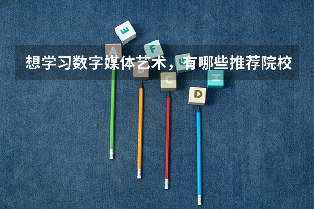 想学习数字媒体艺术，有哪些推荐院校？