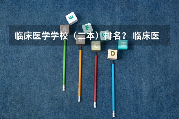 临床医学学校（二本）排名？ 临床医学专业大学排名