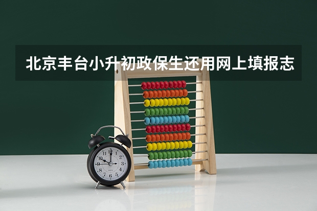 北京丰台小升初政保生还用网上填报志愿吗