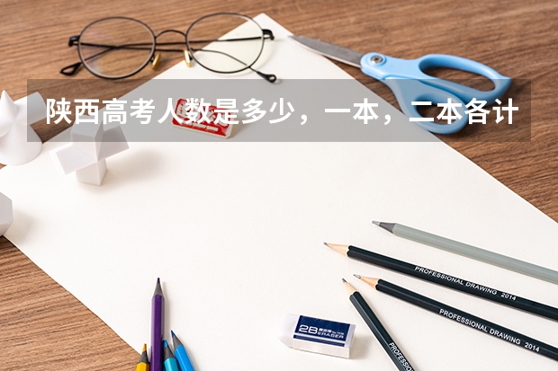 陕西高考人数是多少，一本，二本各计划招收多少