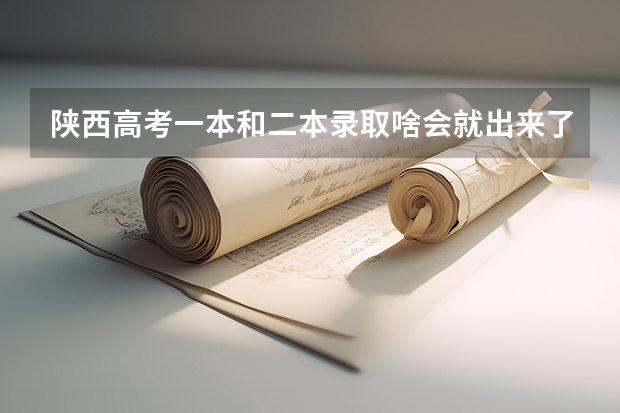 陕西高考一本和二本录取啥会就出来了(09陕西高考录取工作时间)