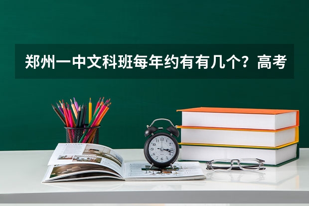 郑州一中文科班每年约有有几个?高考成绩如何?