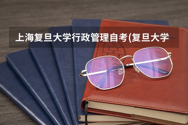 上海复旦大学行政管理自考(复旦大学自考本科怎么样?有用吗?)