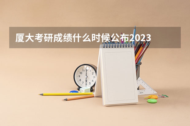 厦大考研成绩什么时候公布2023