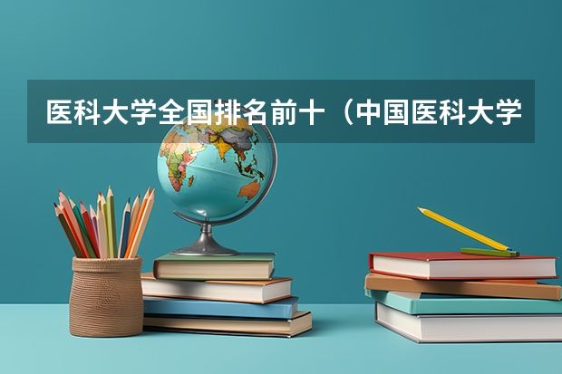 医科大学全国排名前十（中国医科大学前十名）
