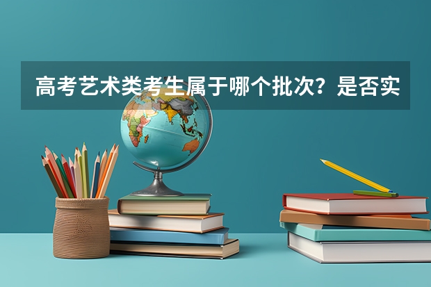 高考艺术类考生属于哪个批次?是否实行平行志愿?我河南的