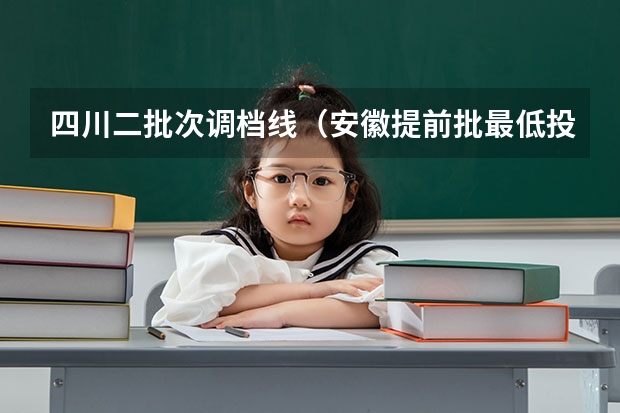 四川二批次调档线（安徽提前批最低投档线2023）