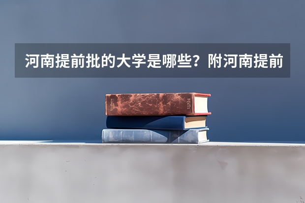 河南提前批的大学是哪些？附河南提前批分数线