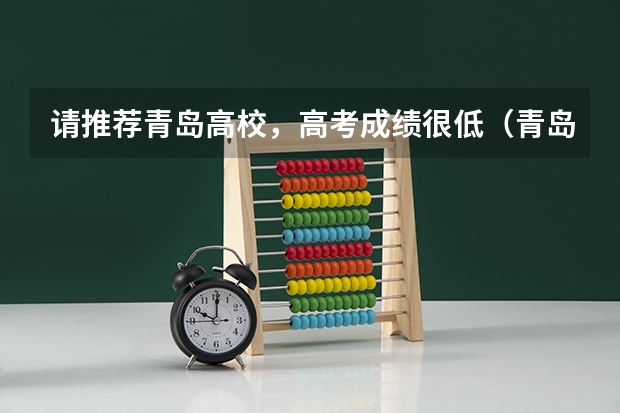 请推荐青岛高校,高考成绩很低(青岛九中高考成绩)