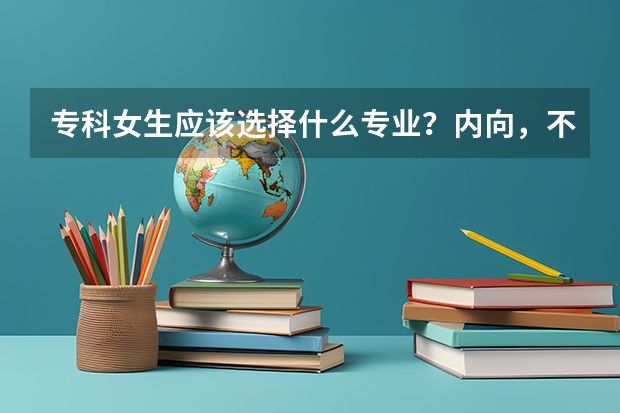 专科女生应该选择什么专业?内向,不要太累,工作也不要太低