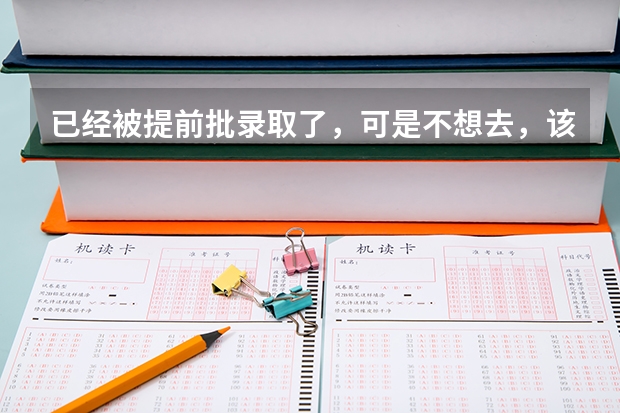 已经被提前批录取了，可是不想去，该怎么办？