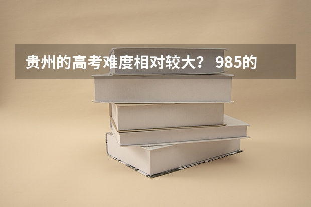 贵州的高考难度相对较大？ 985的录取比例