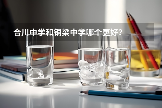 合川中学和铜梁中学哪个更好?
