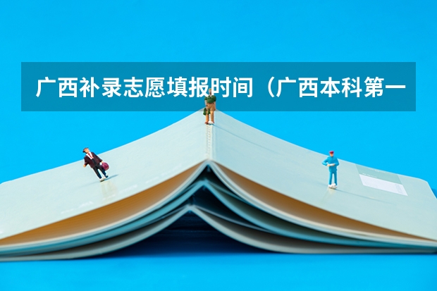 广西补录志愿填报时间（广西本科第一批最低投档分数线公布）