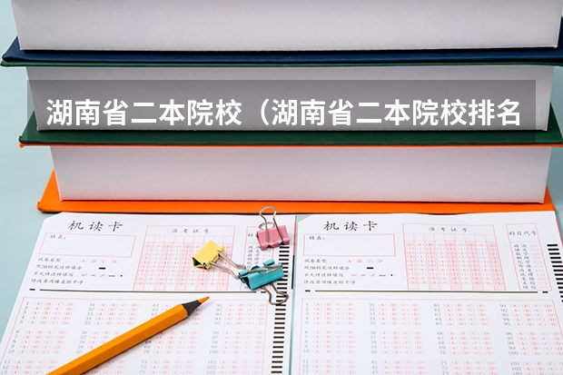 湖南省二本院校(湖南省二本院校排名榜) 湖南二本大学名单排名榜