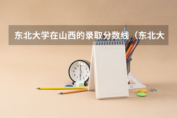 东北大学在山西的录取分数线（东北大学录取分数线）