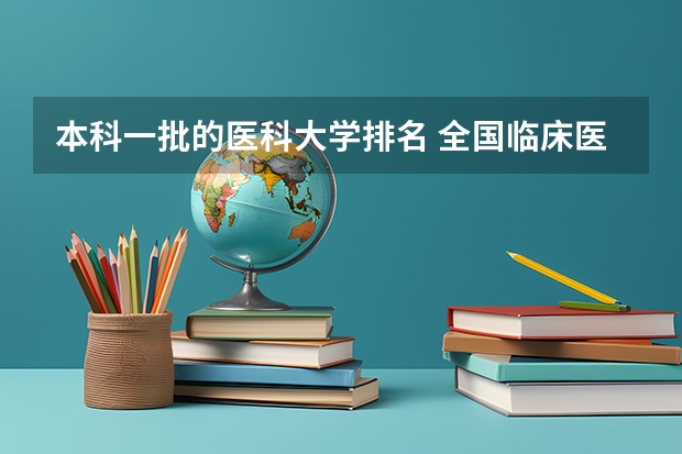 本科一批的医科大学排名 全国临床医学大学排名一览表