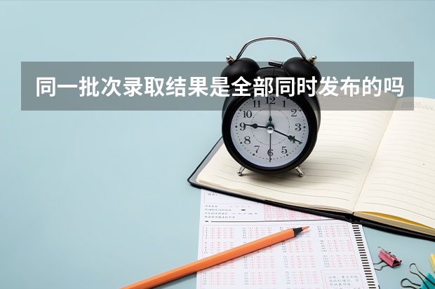 同一批次录取结果是全部同时发布的吗,还是陆续发布的?