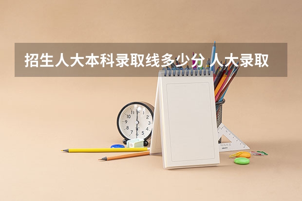 招生人大本科录取线多少分 人大录取分数线