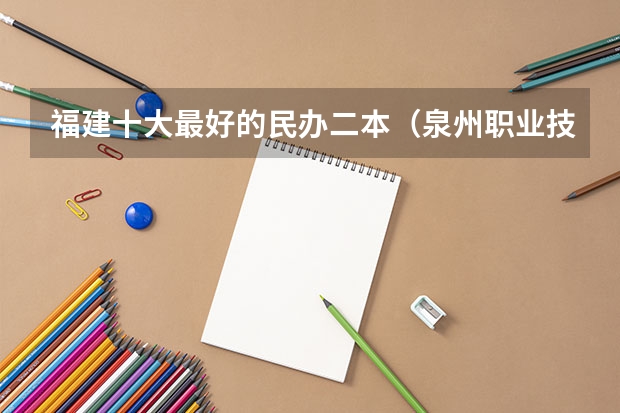 福建十大最好的民办二本（泉州职业技术大学是几本）