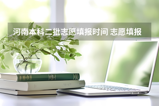 河南本科二批志愿填报时间 志愿填报本科一批和二批区别