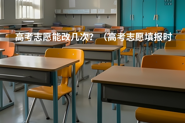 高考志愿能改几次？（高考志愿填报时间）