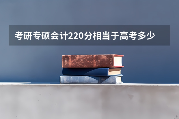 考研专硕会计220分相当于高考多少分