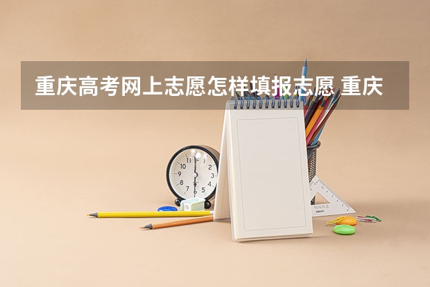 重庆高考网上志愿怎样填报志愿 重庆高考填志愿