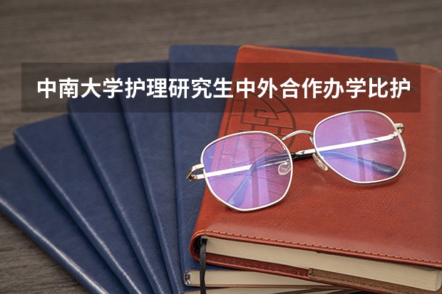 中南大学护理研究生中外合作办学比护理学好吗