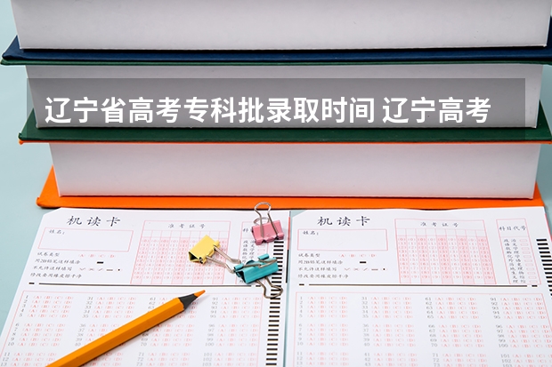 辽宁省高考专科批录取时间 辽宁高考录取通知书发放时间!