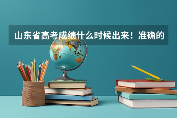 山东省高考成绩什么时候出来!准确的时间