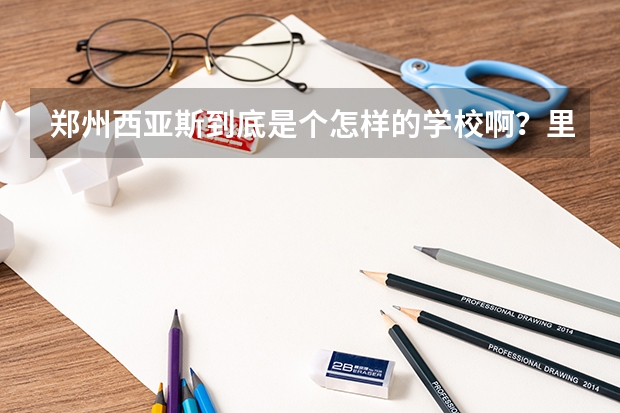 郑州西亚斯到底是个怎样的学校啊？里面攀比很严重吗？学风呢？有关西亚斯的 越详细越好，跪求