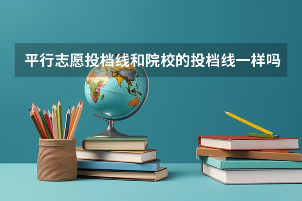 平行志愿投档线和院校的投档线一样吗？