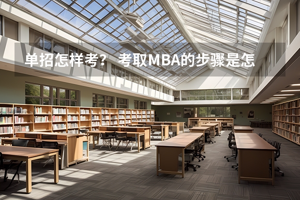 单招怎样考？ 考取MBA的步骤是怎样的？