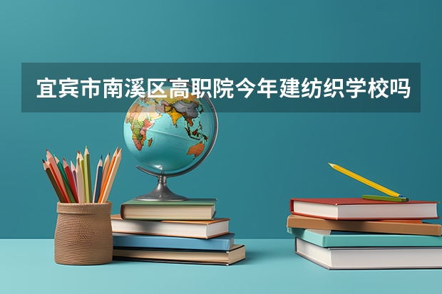 宜宾市南溪区高职院今年建纺织学校吗?