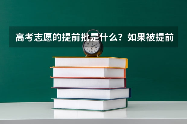 高考志愿的提前批是什么？如果被提前批录取了，又不想去那里读，还能继续报下一批次的学校吗？拜托了各位