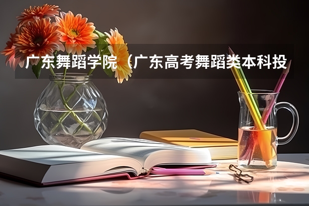 广东舞蹈学院(广东高考舞蹈类本科投档分数线)