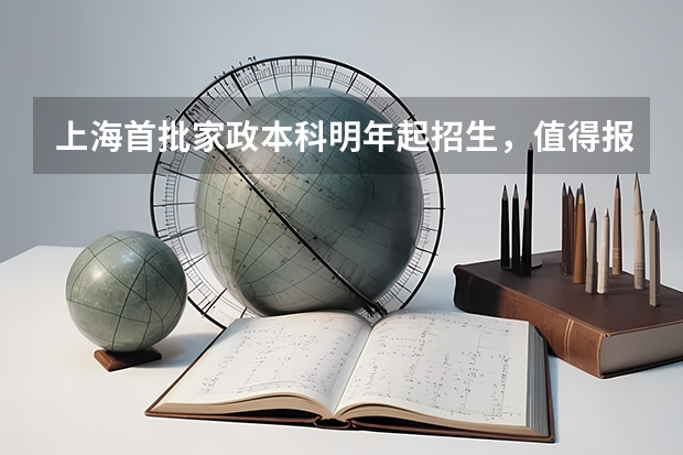 上海首批家政本科明年起招生,值得报名吗?难考吗?