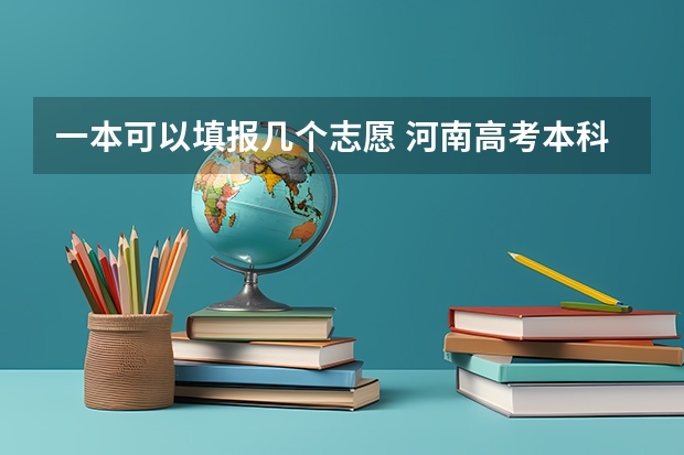 一本可以填报几个志愿 河南高考本科一批可以报几个志愿