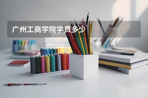 广州工商学院学费多少